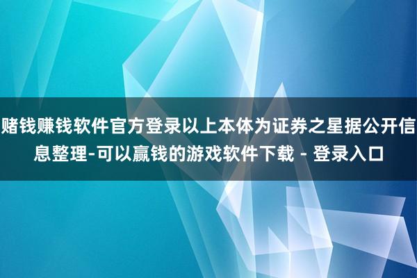 赌钱赚钱软件官方登录以上本体为证券之星据公开信息整理-可以赢钱的游戏软件下载 - 登录入口