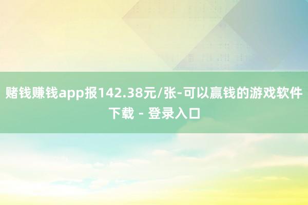赌钱赚钱app报142.38元/张-可以赢钱的游戏软件下载 - 登录入口