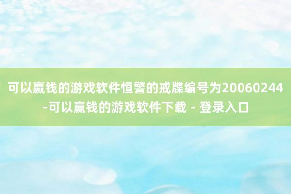 可以赢钱的游戏软件恒警的戒牒编号为20060244-可以赢钱的游戏软件下载 - 登录入口