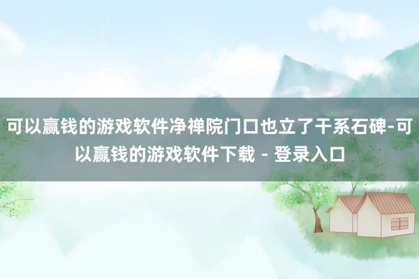 可以赢钱的游戏软件净禅院门口也立了干系石碑-可以赢钱的游戏软件下载 - 登录入口