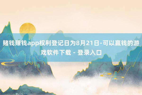 赌钱赚钱app权利登记日为8月21日-可以赢钱的游戏软件下载 - 登录入口