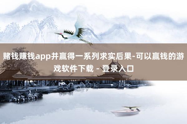 赌钱赚钱app并赢得一系列求实后果-可以赢钱的游戏软件下载 - 登录入口