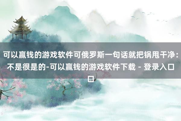可以赢钱的游戏软件可俄罗斯一句话就把锅甩干净：不是很是的-可以赢钱的游戏软件下载 - 登录入口