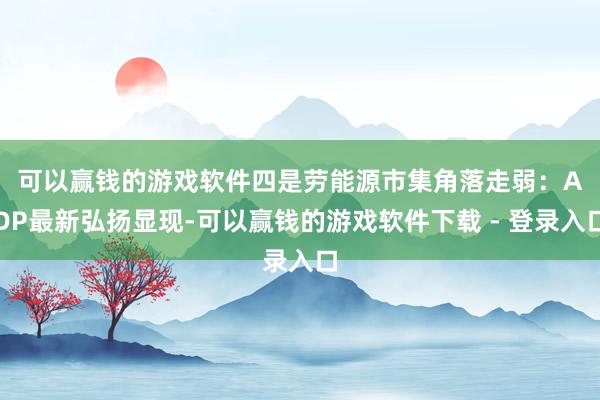 可以赢钱的游戏软件　　四是劳能源市集角落走弱：ADP最新弘扬显现-可以赢钱的游戏软件下载 - 登录入口