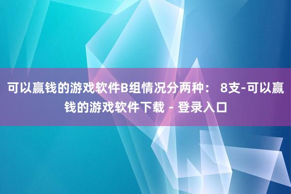 可以赢钱的游戏软件B组情况分两种： 8支-可以赢钱的游戏软件下载 - 登录入口