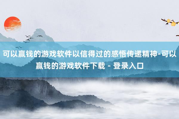 可以赢钱的游戏软件以信得过的感悟传递精神-可以赢钱的游戏软件下载 - 登录入口