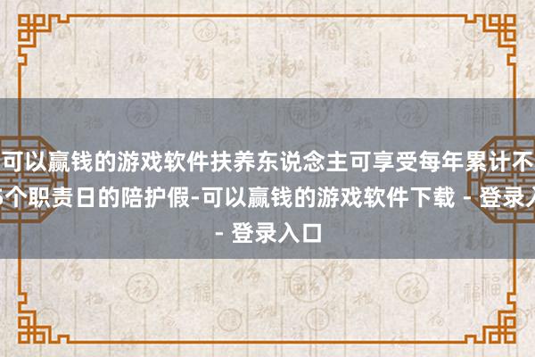 可以赢钱的游戏软件扶养东说念主可享受每年累计不超5个职责日的陪护假-可以赢钱的游戏软件下载 - 登录入口