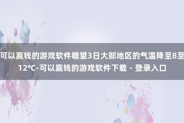 可以赢钱的游戏软件瞻望3日大部地区的气温降至8至12℃-可以赢钱的游戏软件下载 - 登录入口
