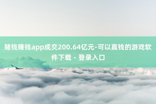 赌钱赚钱app成交200.64亿元-可以赢钱的游戏软件下载 - 登录入口