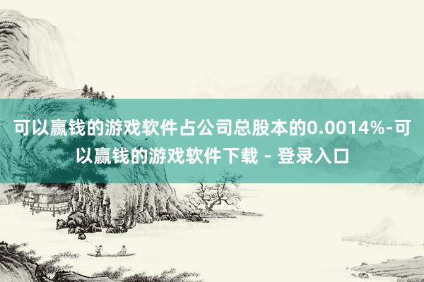 可以赢钱的游戏软件占公司总股本的0.0014%-可以赢钱的游戏软件下载 - 登录入口