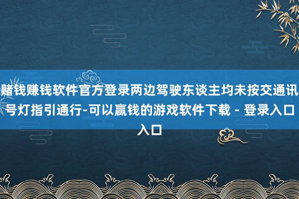 赌钱赚钱软件官方登录两边驾驶东谈主均未按交通讯号灯指引通行-可以赢钱的游戏软件下载 - 登录入口