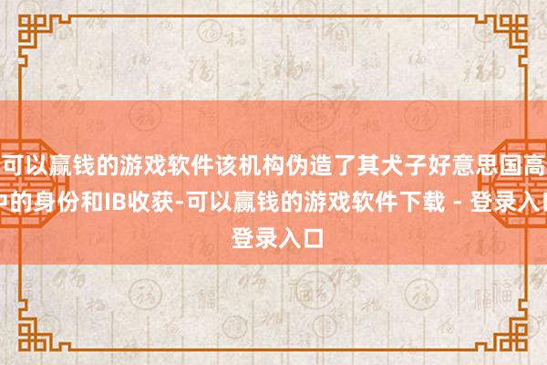 可以赢钱的游戏软件该机构伪造了其犬子好意思国高中的身份和IB收获-可以赢钱的游戏软件下载 - 登录入口