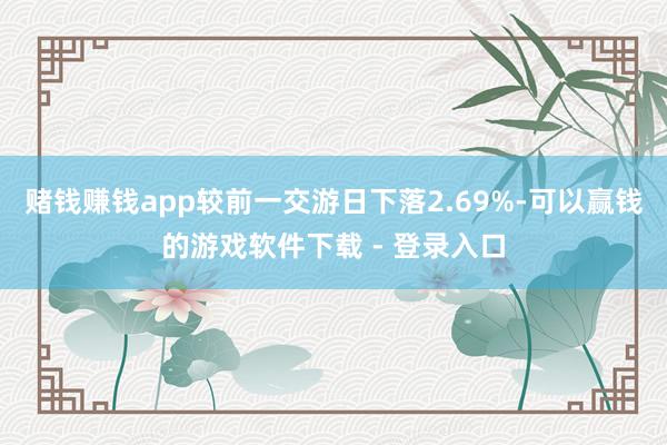 赌钱赚钱app较前一交游日下落2.69%-可以赢钱的游戏软件下载 - 登录入口