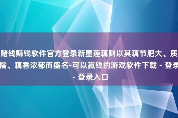 赌钱赚钱软件官方登录新垦莲藕则以其藕节肥大、质料粉糯、藕香浓郁而盛名-可以赢钱的游戏软件下载 - 登录入口