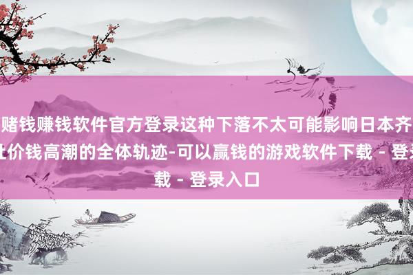 赌钱赚钱软件官方登录这种下落不太可能影响日本齐门新址价钱高潮的全体轨迹-可以赢钱的游戏软件下载 - 登录入口