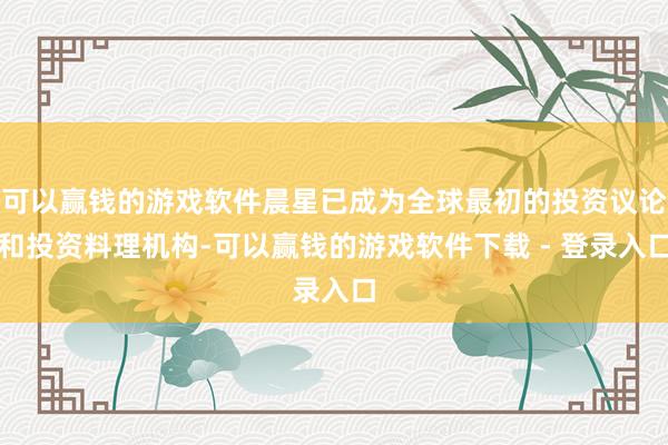 可以赢钱的游戏软件晨星已成为全球最初的投资议论和投资料理机构-可以赢钱的游戏软件下载 - 登录入口