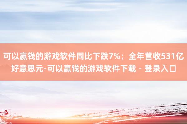 可以赢钱的游戏软件同比下跌7%；全年营收531亿好意思元-可以赢钱的游戏软件下载 - 登录入口