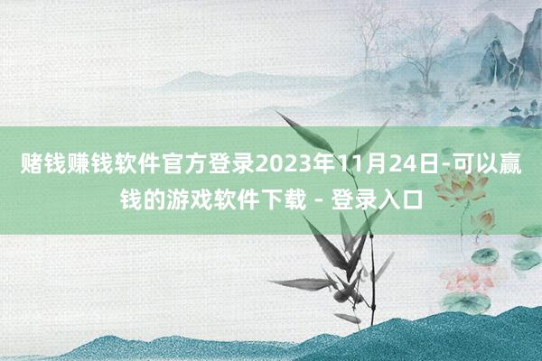 赌钱赚钱软件官方登录2023年11月24日-可以赢钱的游戏软件下载 - 登录入口
