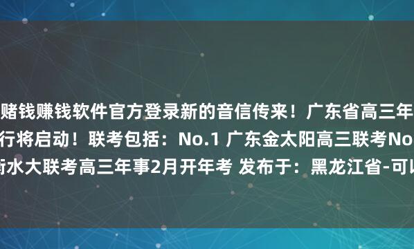 赌钱赚钱软件官方登录新的音信传来！广东省高三年事下半期年头开学考行将启动！联考包括：No.1 广东金太阳高三联考No.2 广东衡水大联考高三年事2月开年考 发布于：黑龙江省-可以赢钱的游戏软件下载 - 登录入口