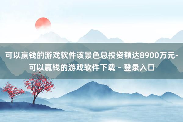可以赢钱的游戏软件该景色总投资额达8900万元-可以赢钱的游戏软件下载 - 登录入口