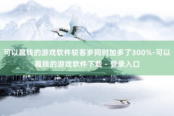 可以赢钱的游戏软件较客岁同时加多了300%-可以赢钱的游戏软件下载 - 登录入口