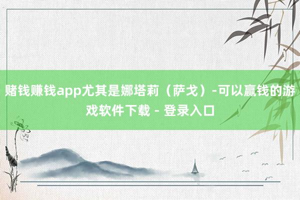 赌钱赚钱app尤其是娜塔莉（萨戈）-可以赢钱的游戏软件下载 - 登录入口