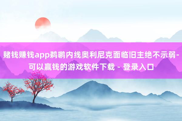 赌钱赚钱app鹈鹕内线奥利尼克面临旧主绝不示弱-可以赢钱的游戏软件下载 - 登录入口