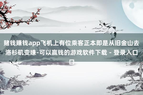 赌钱赚钱app飞机上有位乘客正本即是从旧金山去洛杉矶变嫌-可以赢钱的游戏软件下载 - 登录入口