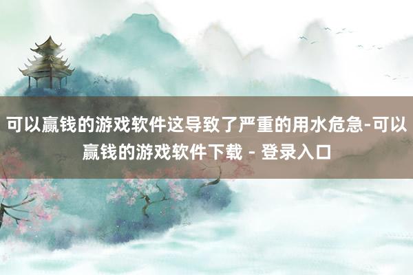 可以赢钱的游戏软件这导致了严重的用水危急-可以赢钱的游戏软件下载 - 登录入口