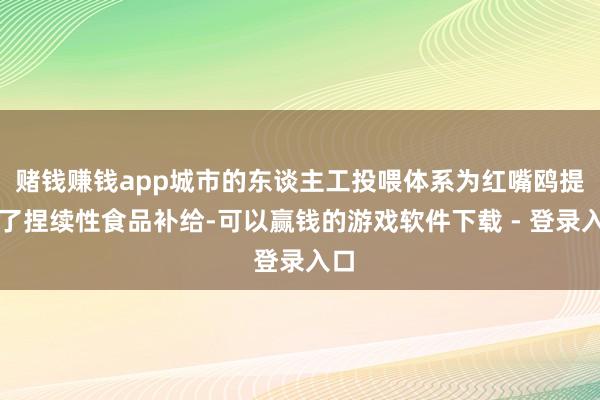 赌钱赚钱app城市的东谈主工投喂体系为红嘴鸥提供了捏续性食品补给-可以赢钱的游戏软件下载 - 登录入口