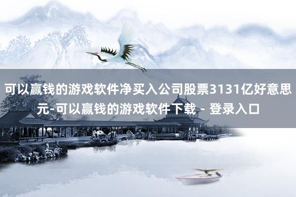 可以赢钱的游戏软件净买入公司股票3131亿好意思元-可以赢钱的游戏软件下载 - 登录入口