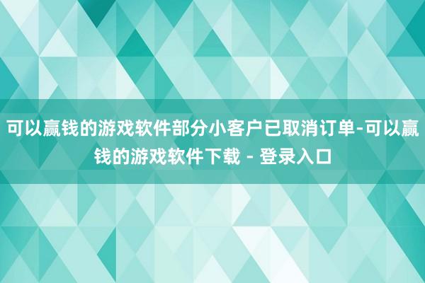 可以赢钱的游戏软件部分小客户已取消订单-可以赢钱的游戏软件下载 - 登录入口