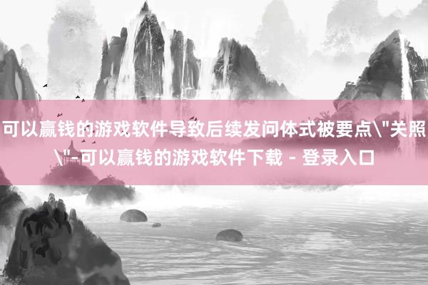 可以赢钱的游戏软件导致后续发问体式被要点
