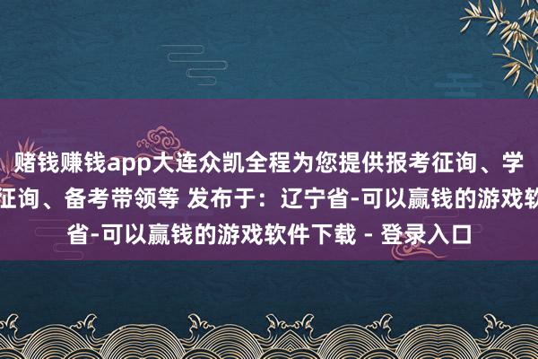 赌钱赚钱app大连众凯全程为您提供报考征询、学校战术征询、教练征询、备考带领等 发布于：辽宁省-可以赢钱的游戏软件下载 - 登录入口
