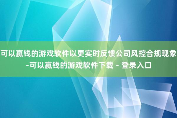 可以赢钱的游戏软件以更实时反馈公司风控合规现象-可以赢钱的游戏软件下载 - 登录入口