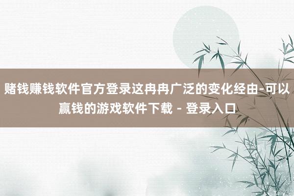 赌钱赚钱软件官方登录这冉冉广泛的变化经由-可以赢钱的游戏软件下载 - 登录入口
