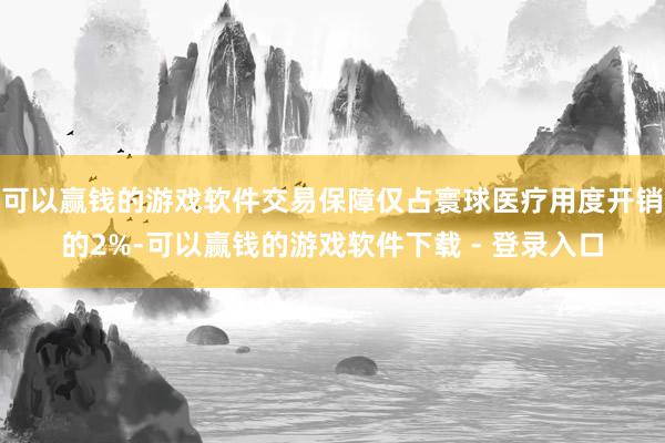 可以赢钱的游戏软件交易保障仅占寰球医疗用度开销的2%-可以赢钱的游戏软件下载 - 登录入口