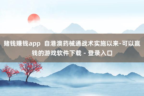 赌钱赚钱app  自港澳药械通战术实施以来-可以赢钱的游戏软件下载 - 登录入口