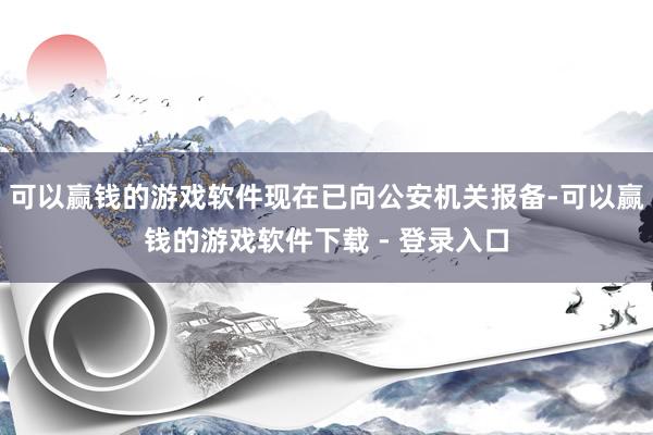 可以赢钱的游戏软件现在已向公安机关报备-可以赢钱的游戏软件下载 - 登录入口