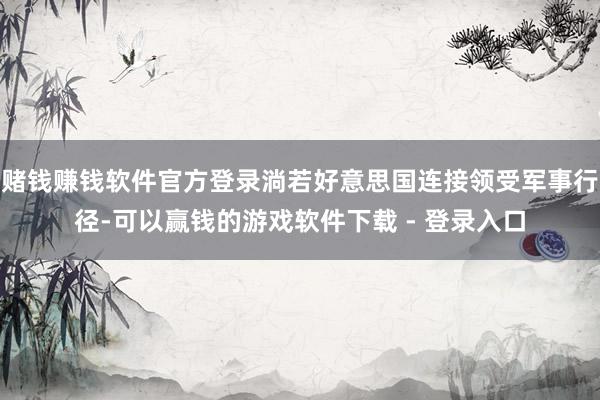 赌钱赚钱软件官方登录淌若好意思国连接领受军事行径-可以赢钱的游戏软件下载 - 登录入口