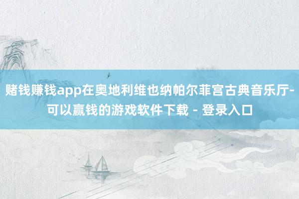 赌钱赚钱app在奥地利维也纳帕尔菲宫古典音乐厅-可以赢钱的游戏软件下载 - 登录入口