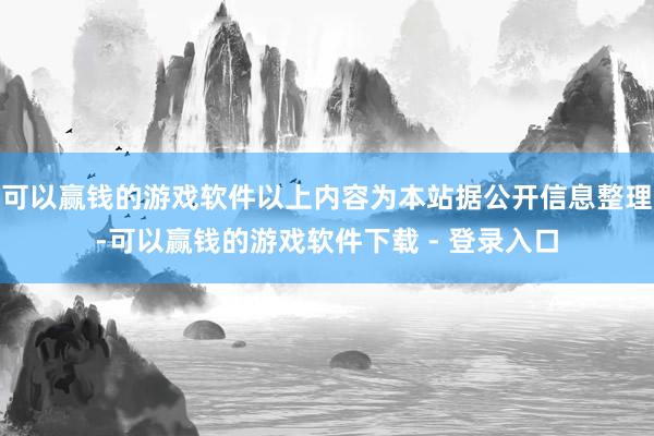 可以赢钱的游戏软件以上内容为本站据公开信息整理-可以赢钱的游戏软件下载 - 登录入口