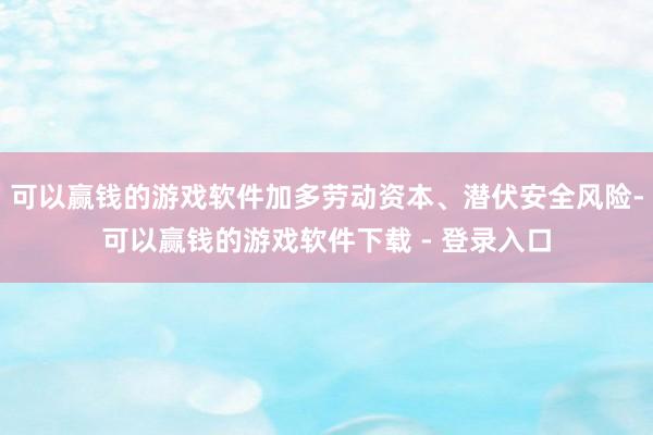 可以赢钱的游戏软件加多劳动资本、潜伏安全风险-可以赢钱的游戏软件下载 - 登录入口
