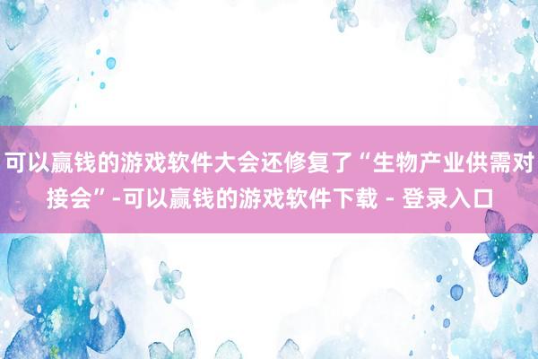 可以赢钱的游戏软件大会还修复了“生物产业供需对接会”-可以赢钱的游戏软件下载 - 登录入口